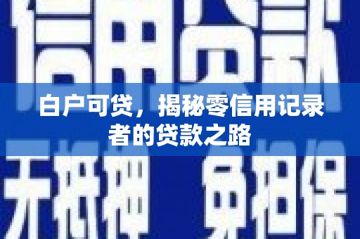 威信白户可贷，揭秘零信用记录者的贷款之路